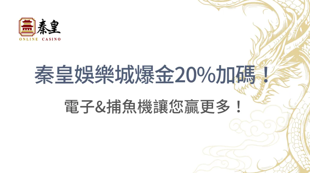 爆金20%加碼！秦皇娛樂城電子&捕魚機特惠活動詳解，贏更多就在此刻！