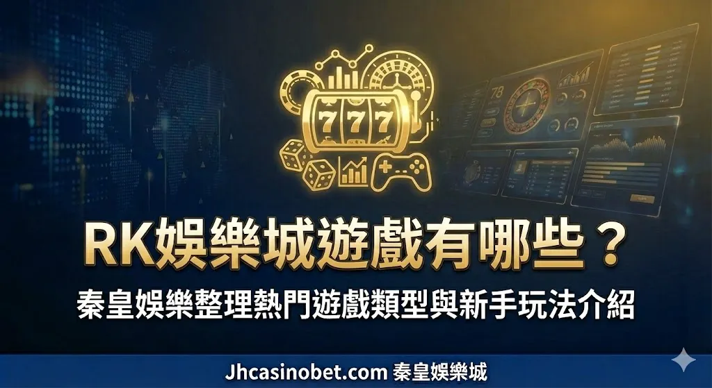RK娛樂城遊戲有哪些？秦皇娛樂整理熱門遊戲類型與新手玩法介紹
