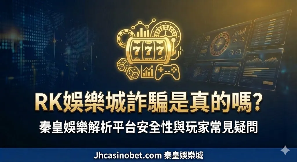 RK娛樂城詐騙是真的嗎？秦皇娛樂解析平台安全性與玩家常見疑問